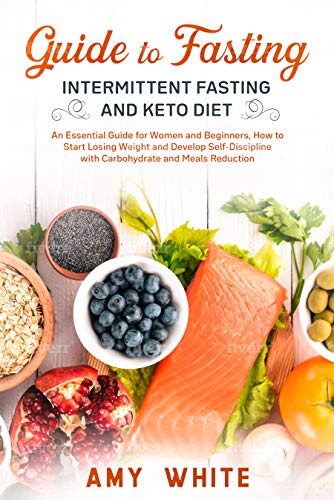 Guide to Fasting, Intermittent Fasting and Keto Diet: An Essential Guide for Women and Beginners, How to Start Losing Weight and Develop Self-Discipline with Carbohydrate and Meals